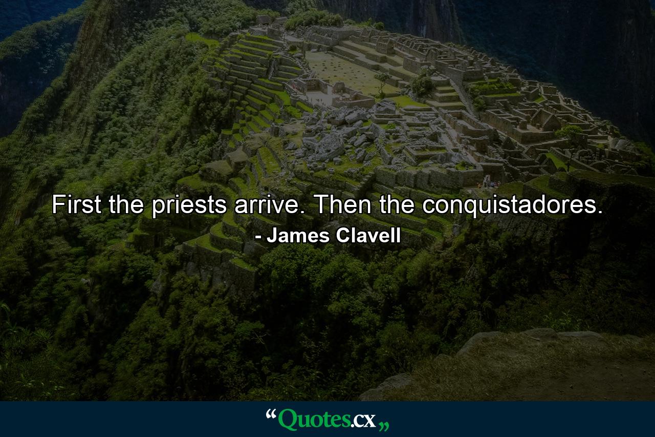 First the priests arrive. Then the conquistadores. - Quote by James Clavell