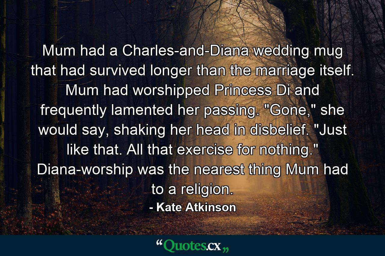 Mum had a Charles-and-Diana wedding mug that had survived longer than the marriage itself. Mum had worshipped Princess Di and frequently lamented her passing. 