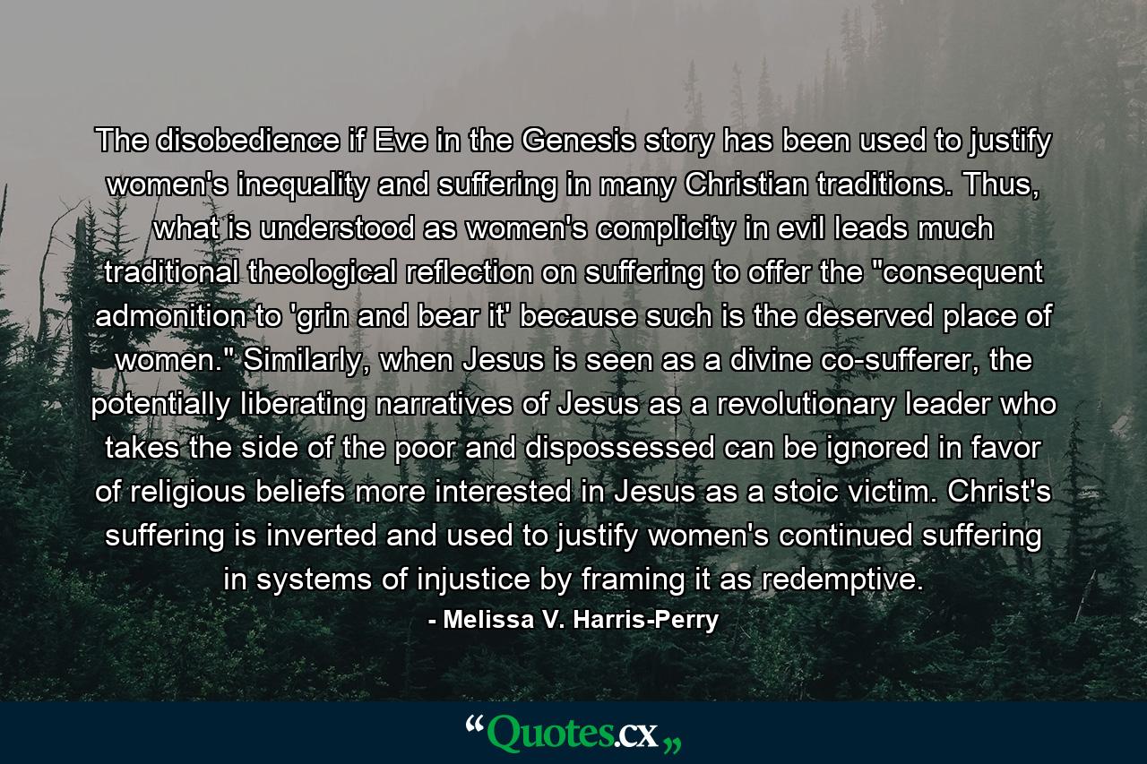 The disobedience if Eve in the Genesis story has been used to justify women's inequality and suffering in many Christian traditions. Thus, what is understood as women's complicity in evil leads much traditional theological reflection on suffering to offer the 