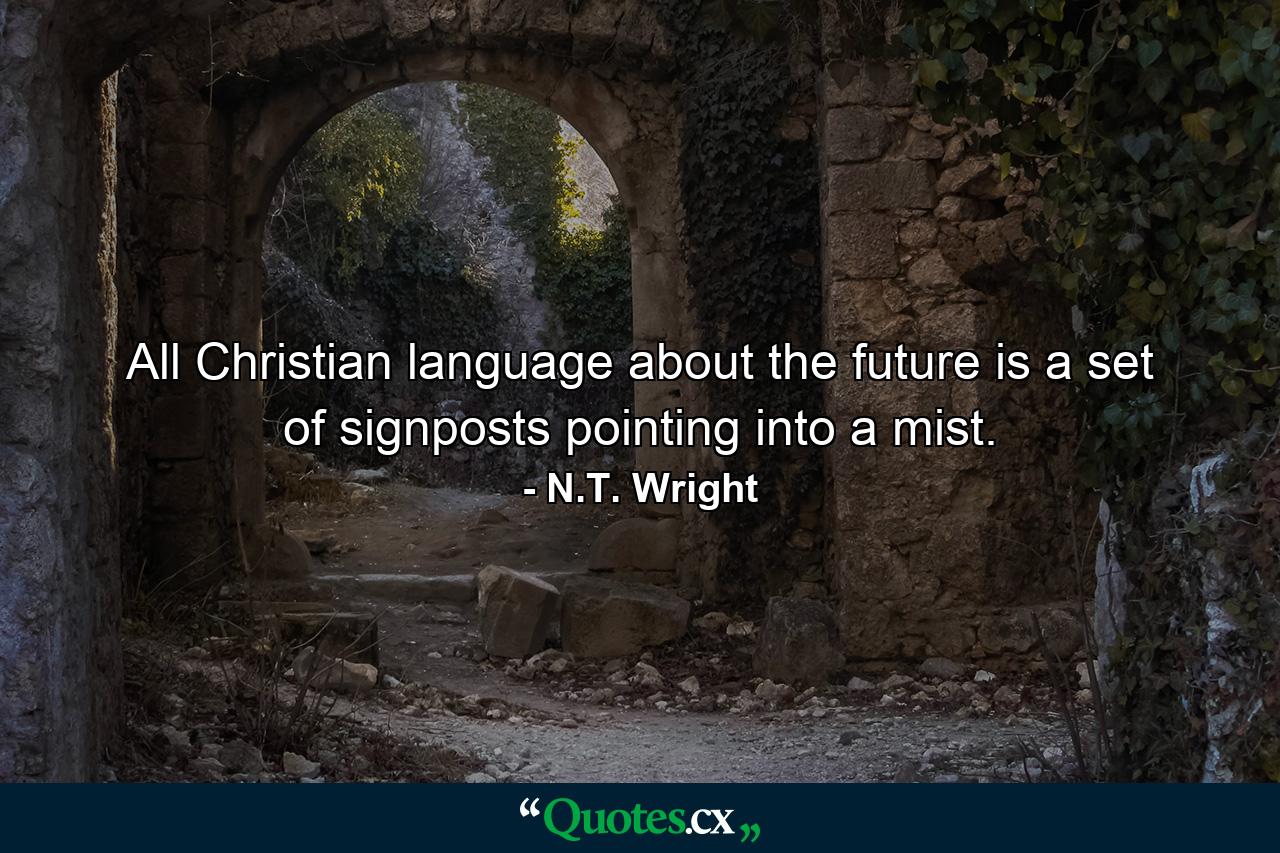 All Christian language about the future is a set of signposts pointing into a mist. - Quote by N.T. Wright