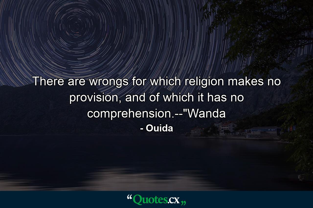 There are wrongs for which religion makes no provision, and of which it has no comprehension.--