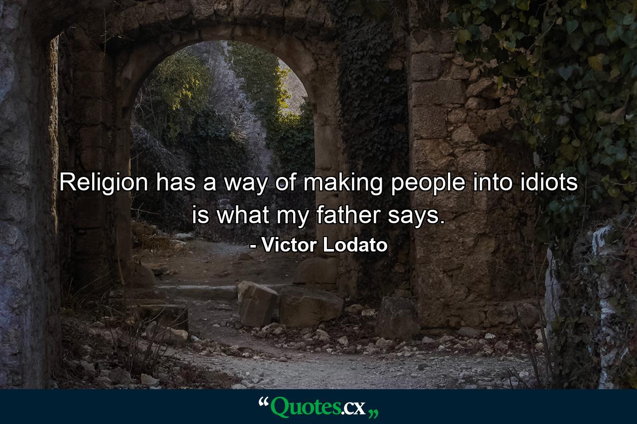 Religion has a way of making people into idiots is what my father says. - Quote by Victor Lodato