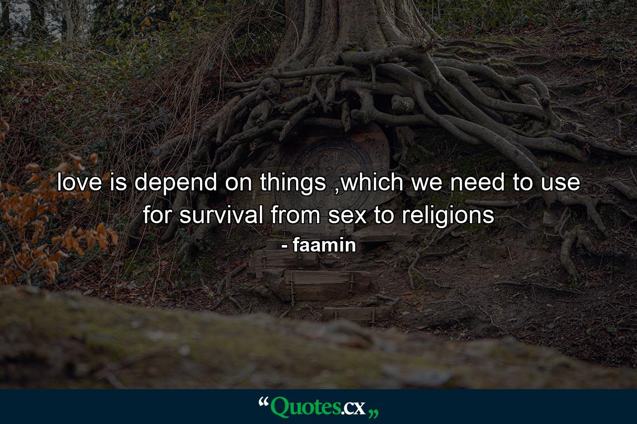 love is depend on things ,which we need to use for survival from sex to religions - Quote by faamin