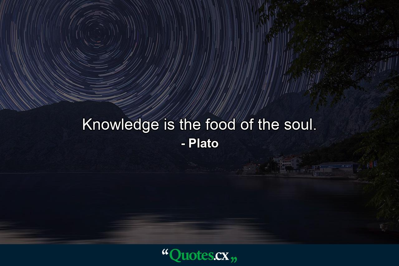 Knowledge is the food of the soul. - Quote by Plato