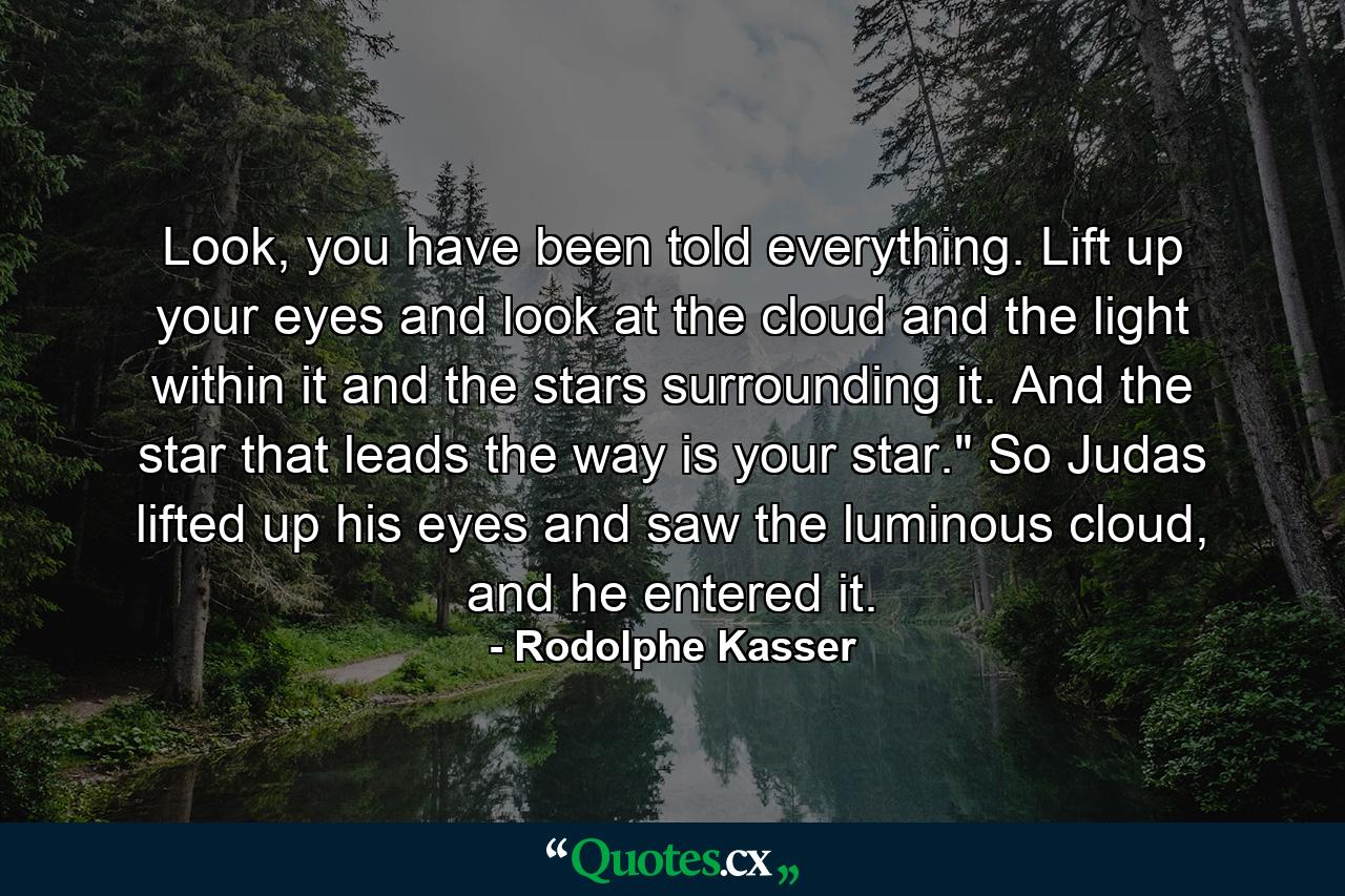 Look, you have been told everything. Lift up your eyes and look at the cloud and the light within it and the stars surrounding it. And the star that leads the way is your star.