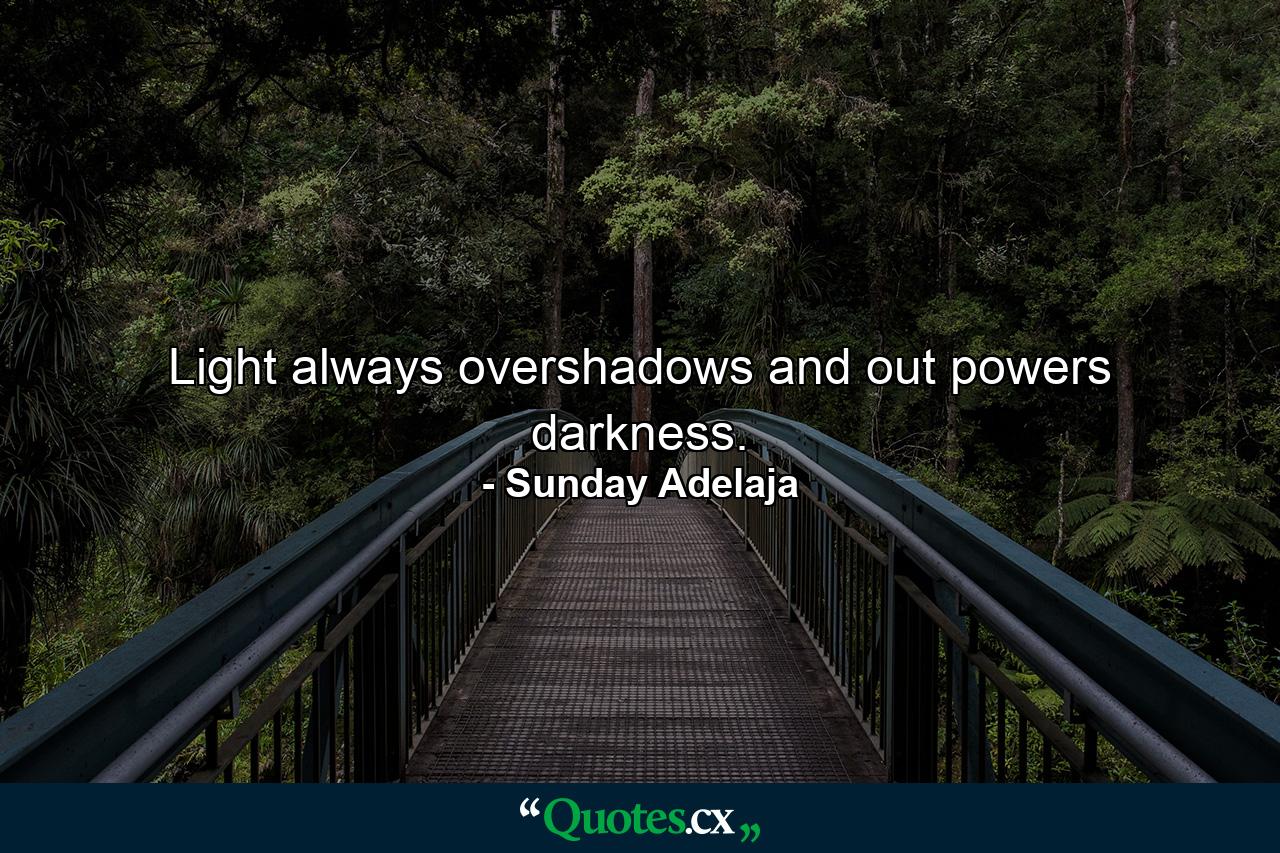 Light always overshadows and out powers darkness. - Quote by Sunday Adelaja