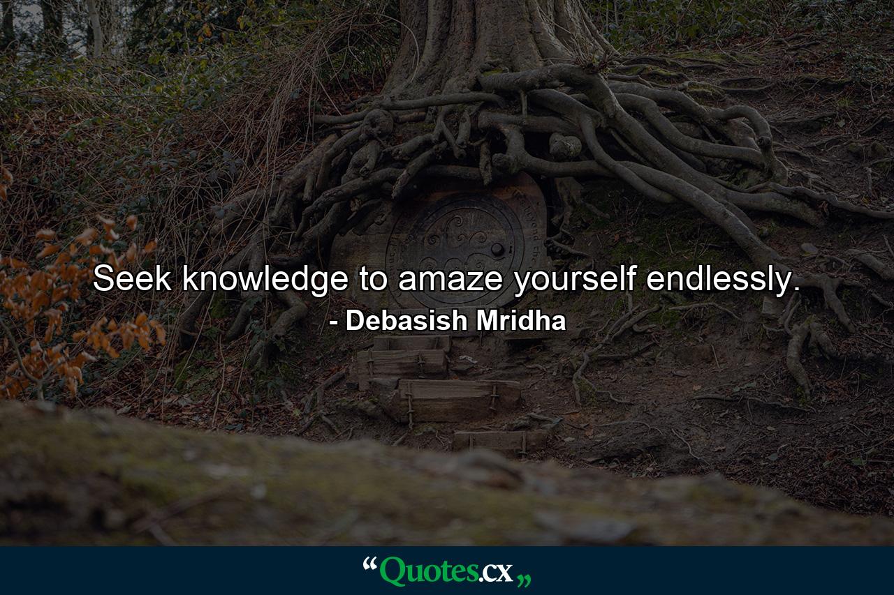 Seek knowledge to amaze yourself endlessly. - Quote by Debasish Mridha