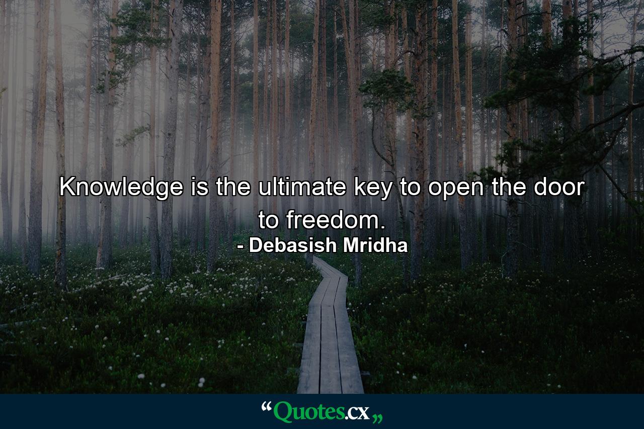 Knowledge is the ultimate key to open the door to freedom. - Quote by Debasish Mridha