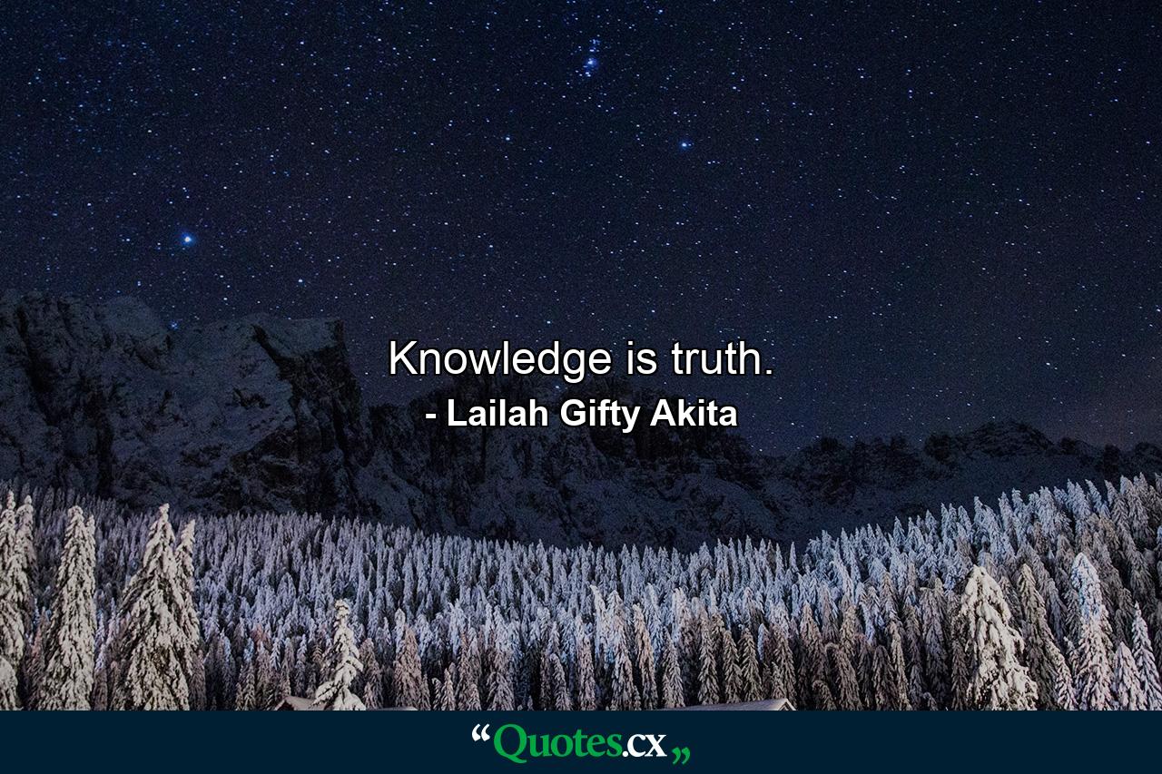 Knowledge is truth. - Quote by Lailah Gifty Akita