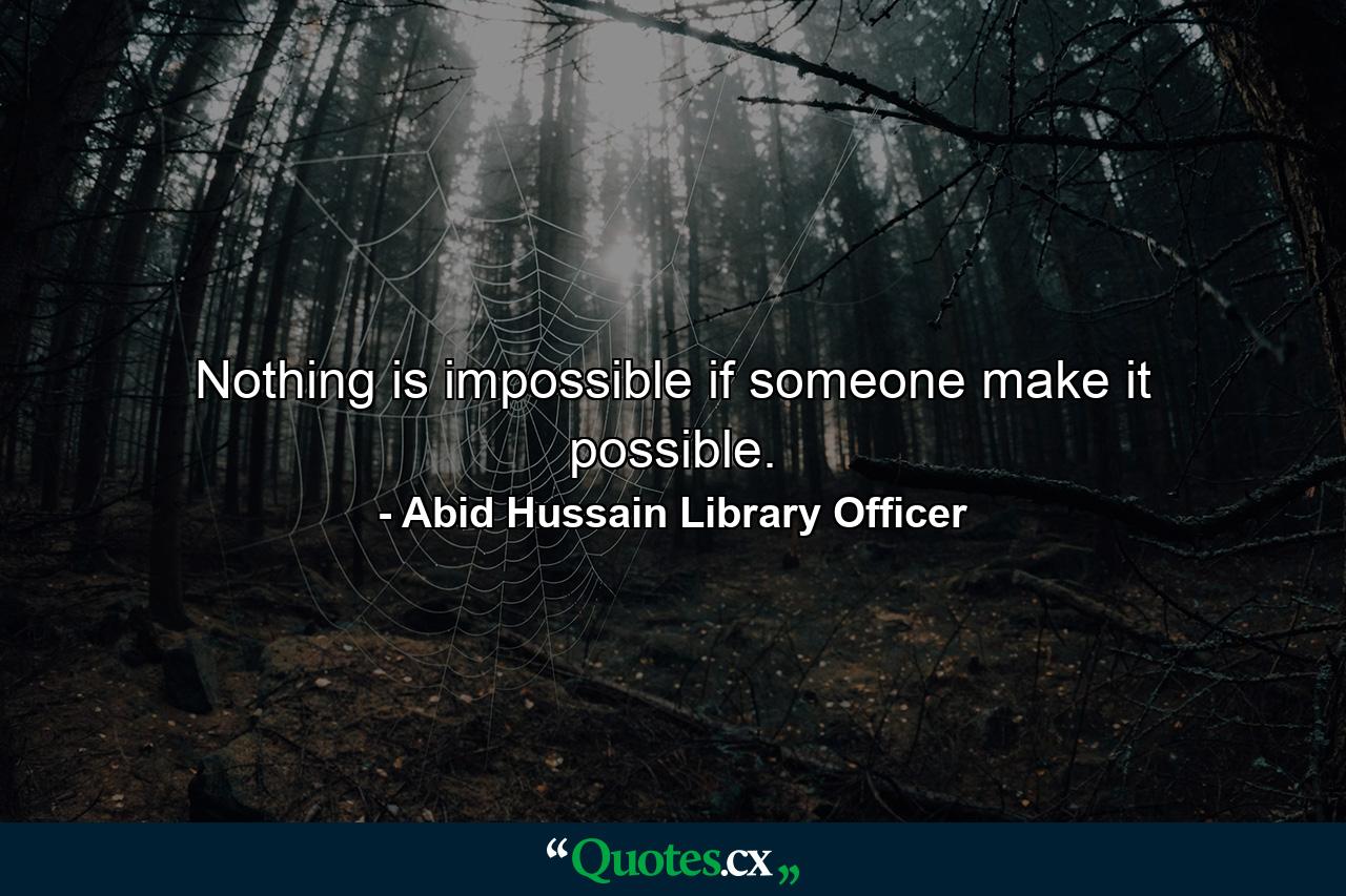 Nothing is impossible if someone make it possible. - Quote by Abid Hussain Library Officer