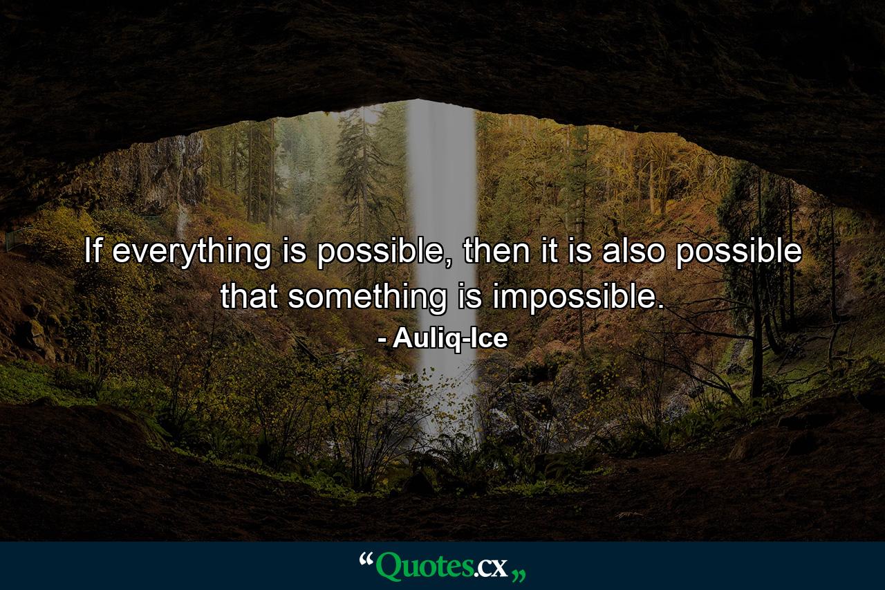 If everything is possible, then it is also possible that something is impossible. - Quote by Auliq-Ice