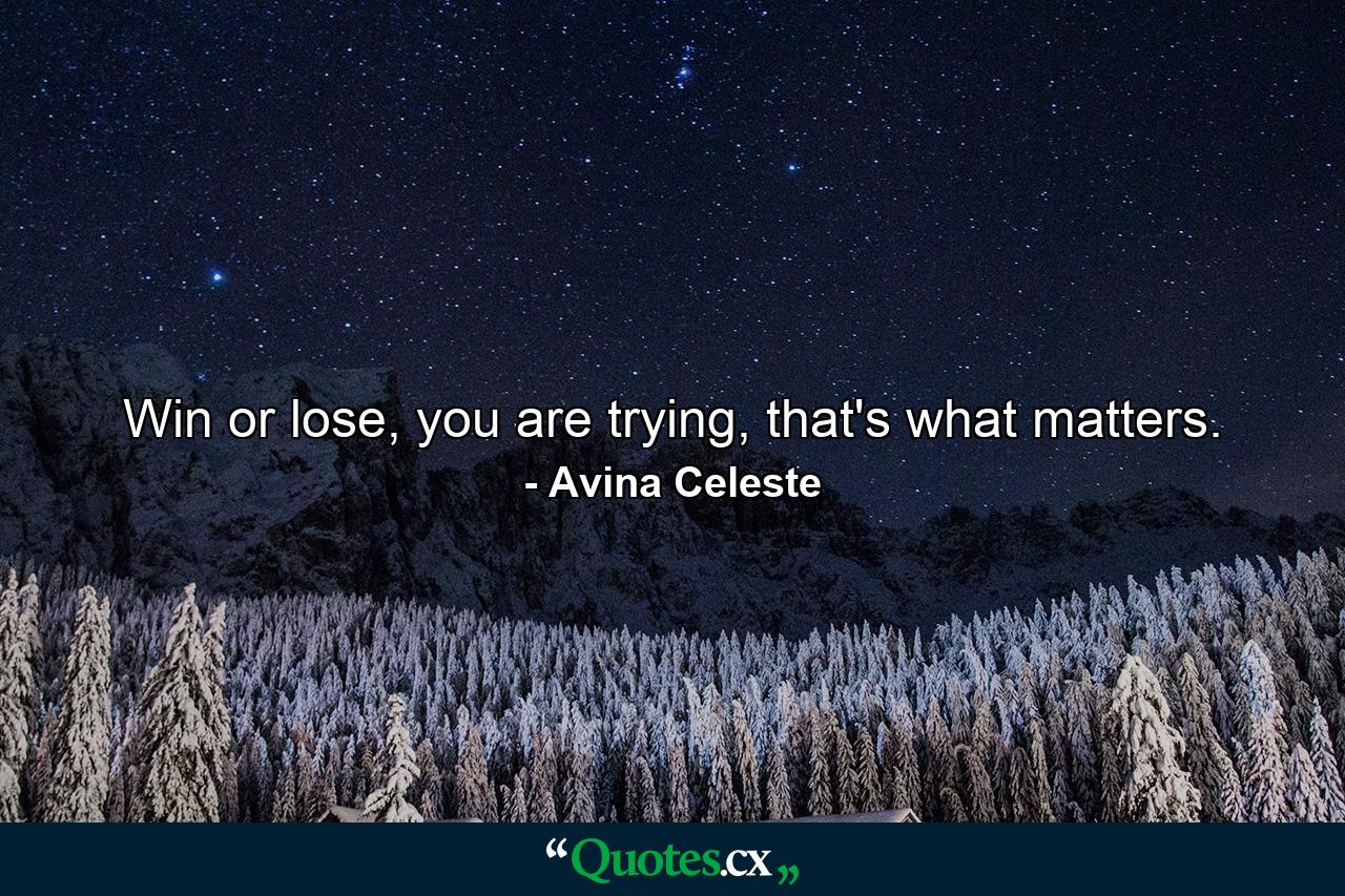 Win or lose, you are trying, that's what matters. - Quote by Avina Celeste