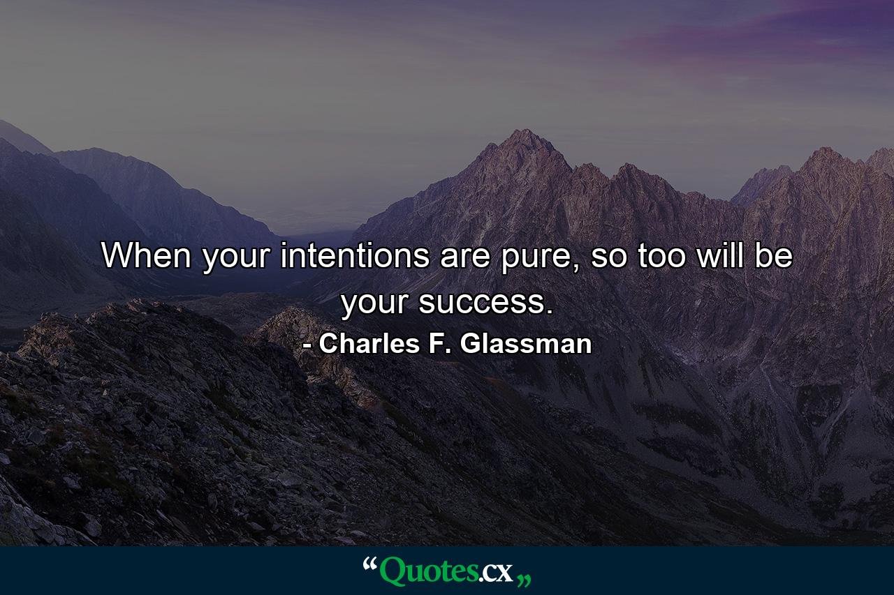 When your intentions are pure, so too will be your success. - Quote by Charles F. Glassman