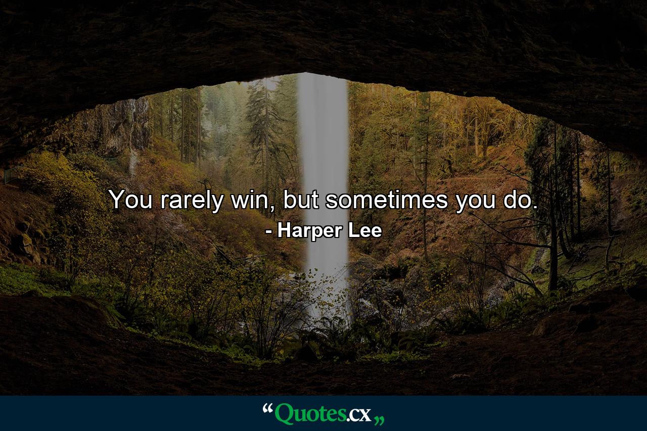 You rarely win, but sometimes you do. - Quote by Harper Lee