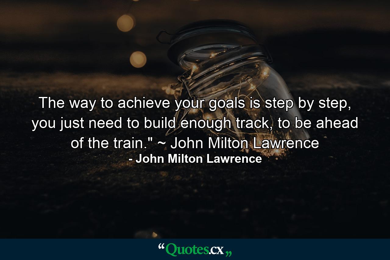 The way to achieve your goals is step by step, you just need to build enough track, to be ahead of the train.