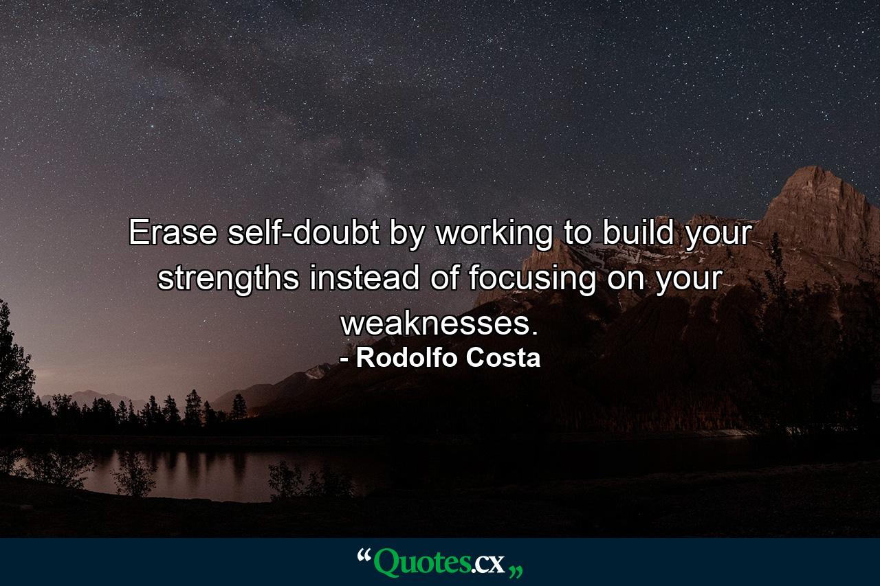 Erase self-doubt by working to build your strengths instead of focusing on your weaknesses. - Quote by Rodolfo Costa