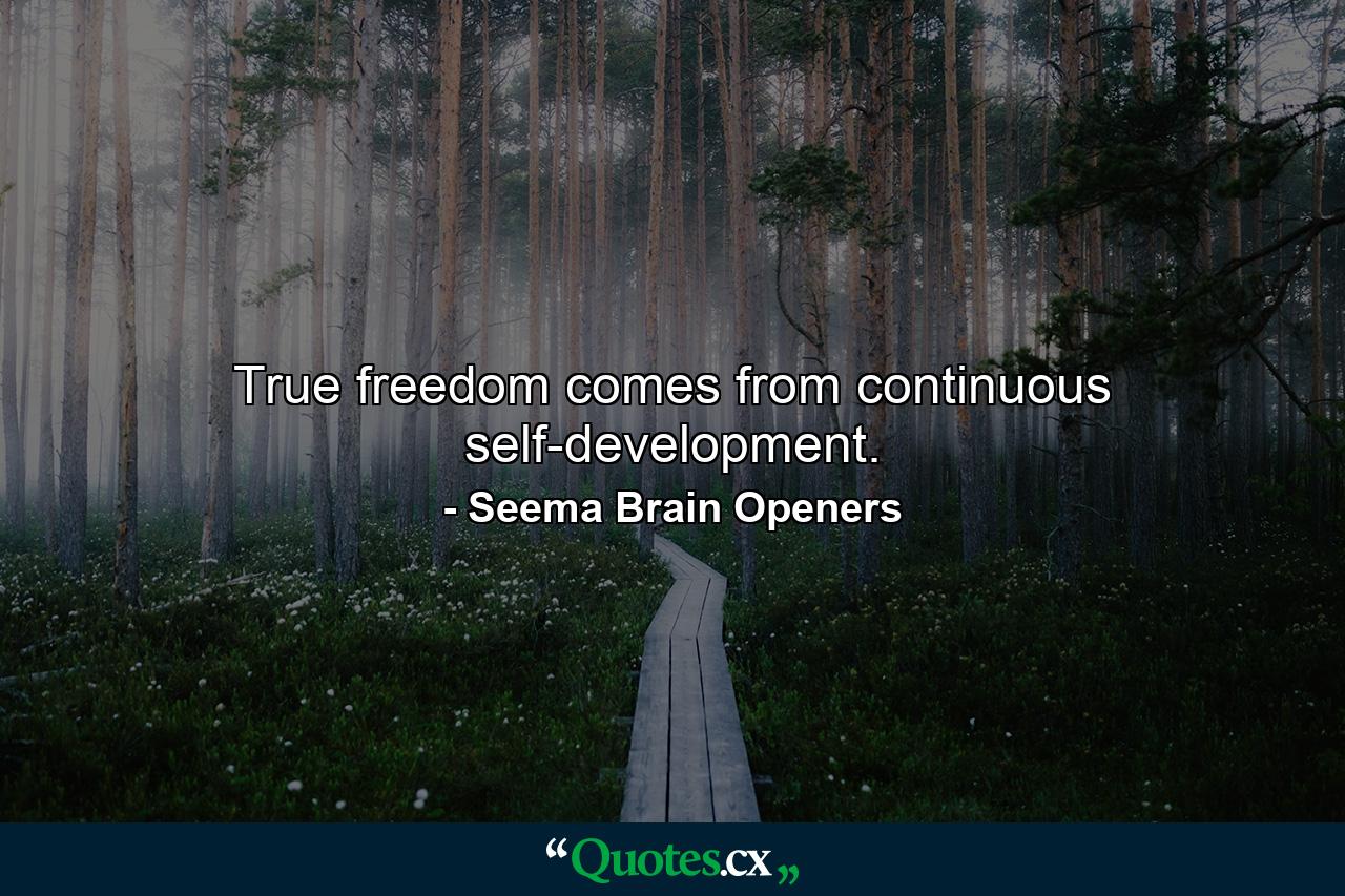 True freedom comes from continuous self-development. - Quote by Seema Brain Openers