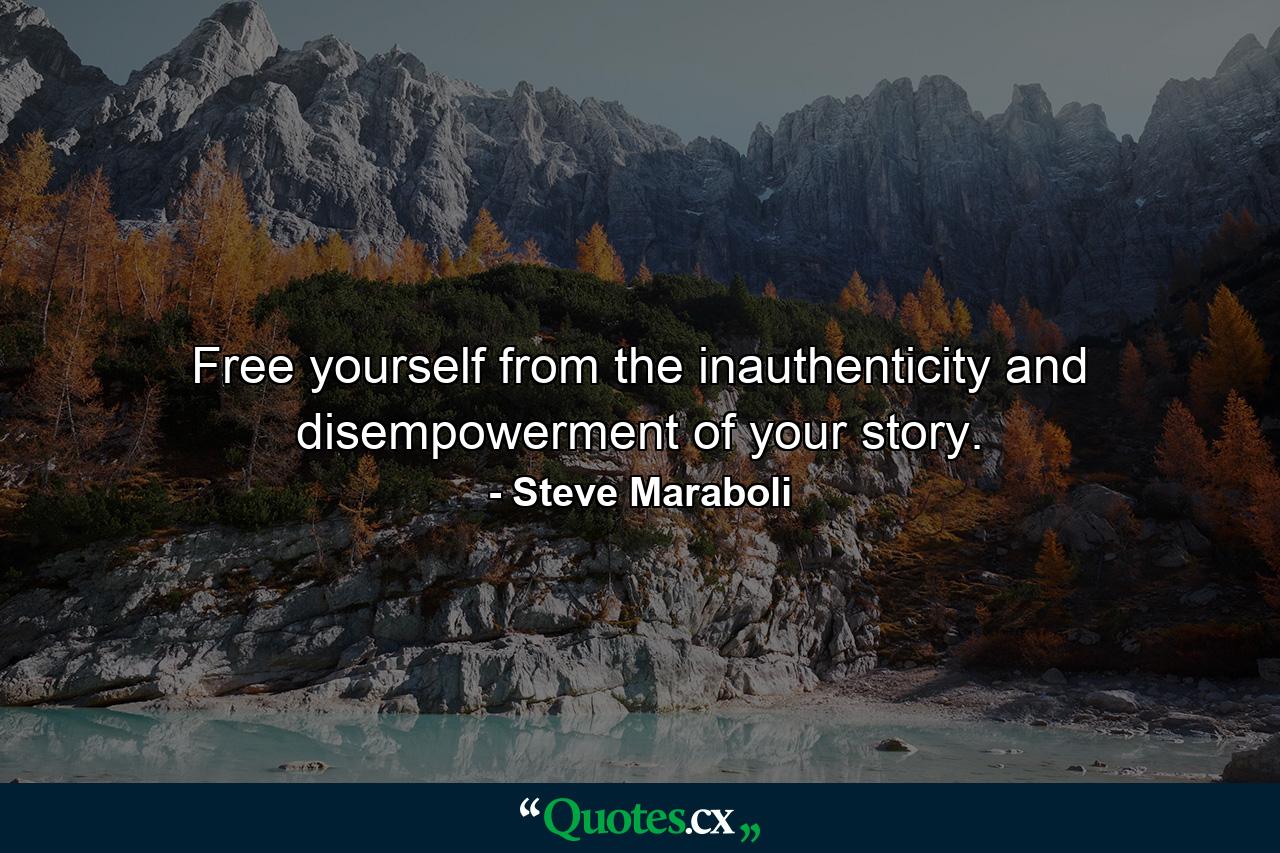 Free yourself from the inauthenticity and disempowerment of your story. - Quote by Steve Maraboli