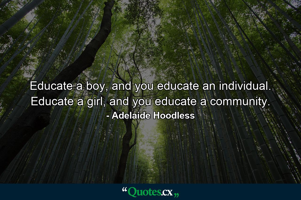 Educate a boy, and you educate an individual. Educate a girl, and you educate a community. - Quote by Adelaide Hoodless