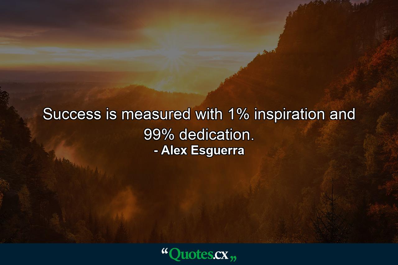 Success is measured with 1% inspiration and 99% dedication. - Quote by Alex Esguerra