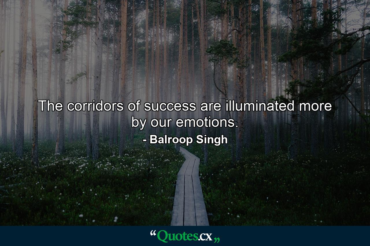 The corridors of success are illuminated more by our emotions. - Quote by Balroop Singh