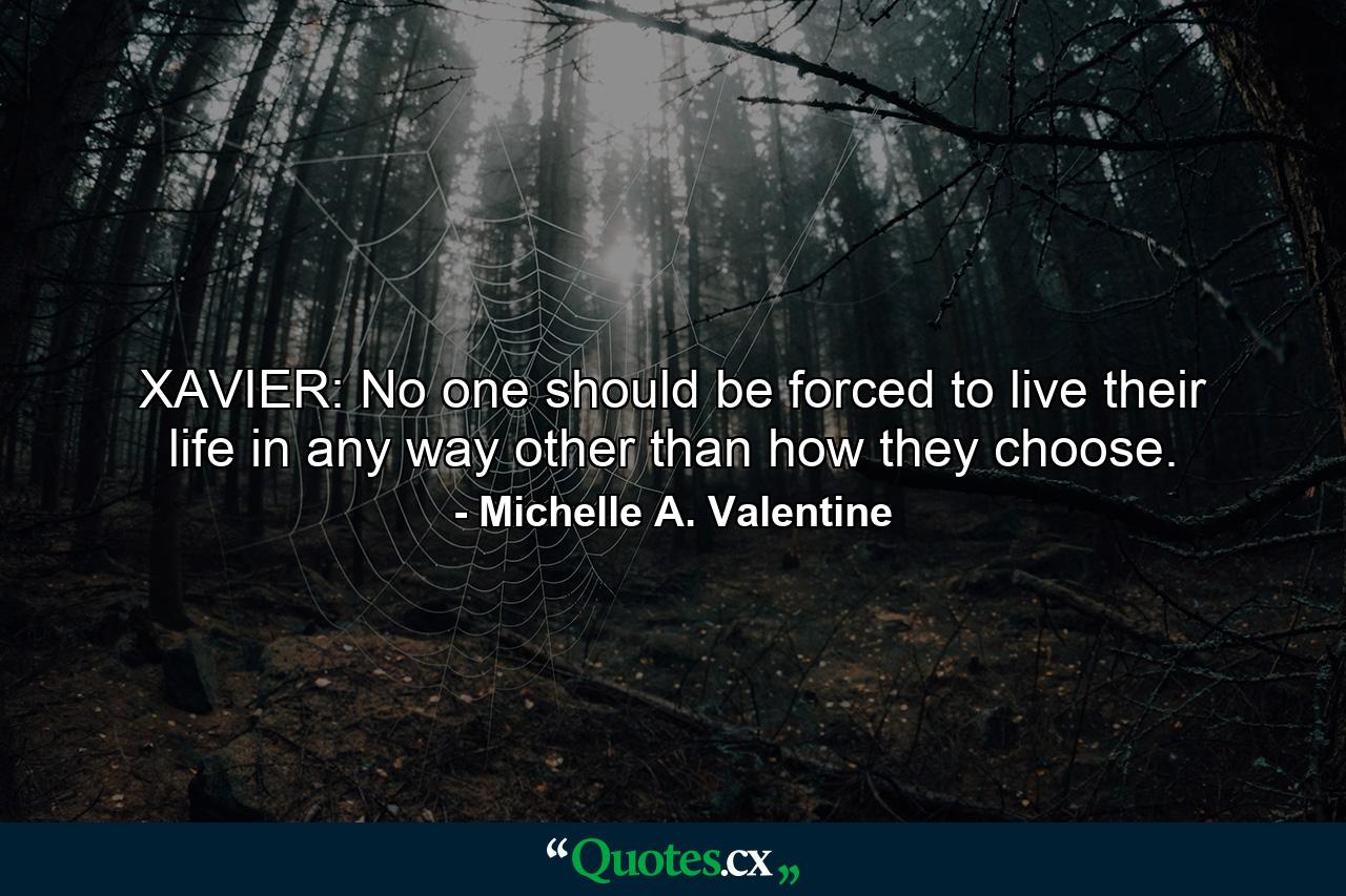 XAVIER: No one should be forced to live their life in any way other than how they choose. - Quote by Michelle A. Valentine