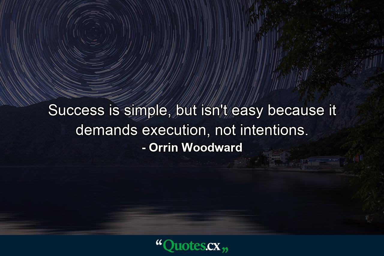 Success is simple, but isn't easy because it demands execution, not intentions. - Quote by Orrin Woodward