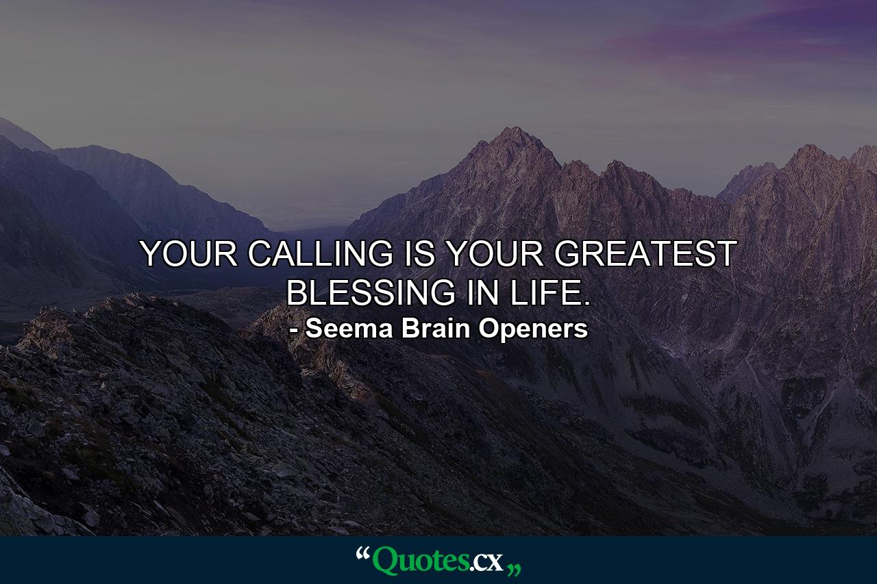 YOUR CALLING IS YOUR GREATEST BLESSING IN LIFE. - Quote by Seema Brain Openers