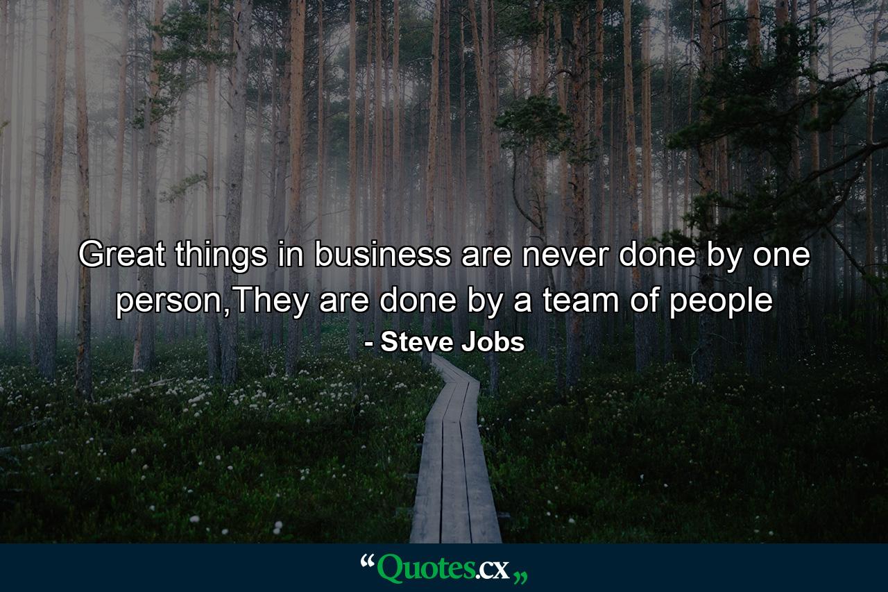 Great things in business are never done by one person,They are done by a team of people - Quote by Steve Jobs