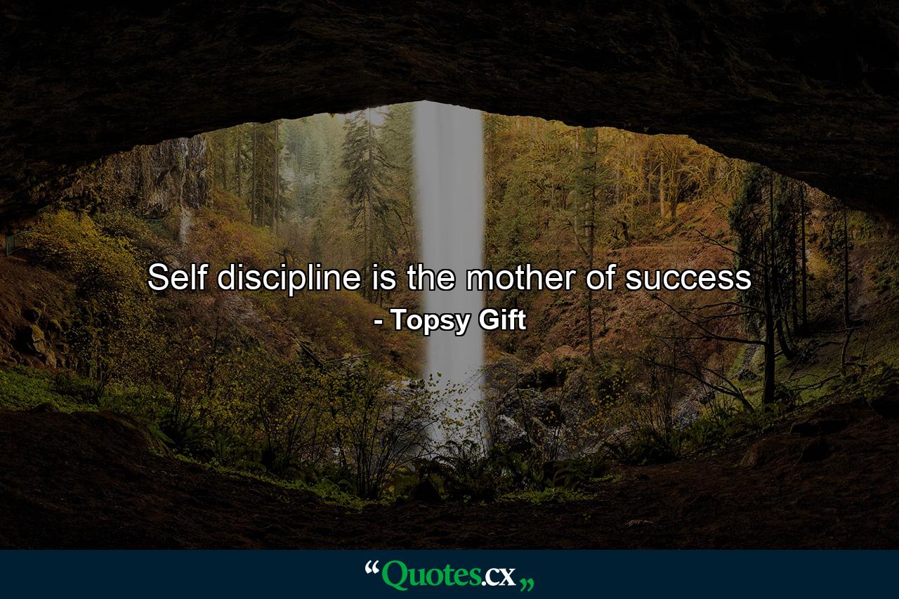 Self discipline is the mother of success - Quote by Topsy Gift