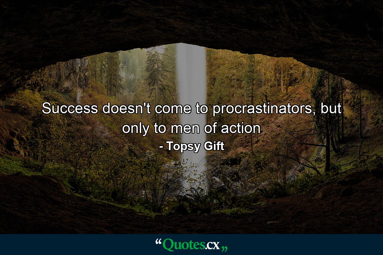 Success doesn't come to procrastinators, but only to men of action - Quote by Topsy Gift