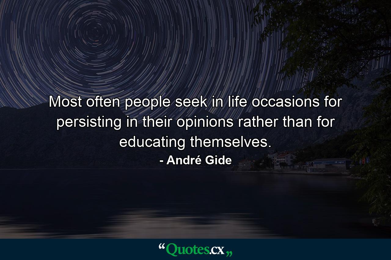 Most often people seek in life occasions for persisting in their opinions rather than for educating themselves. - Quote by André Gide