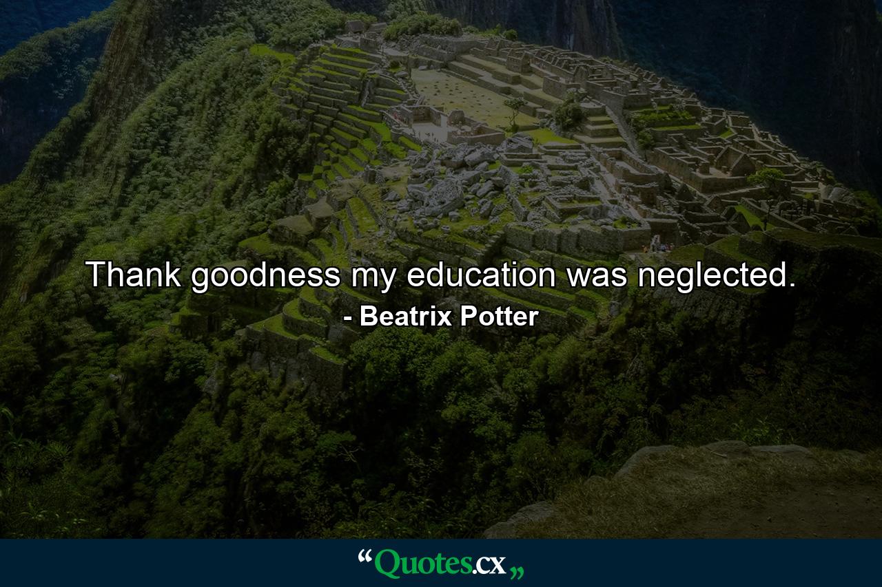 Thank goodness my education was neglected. - Quote by Beatrix Potter