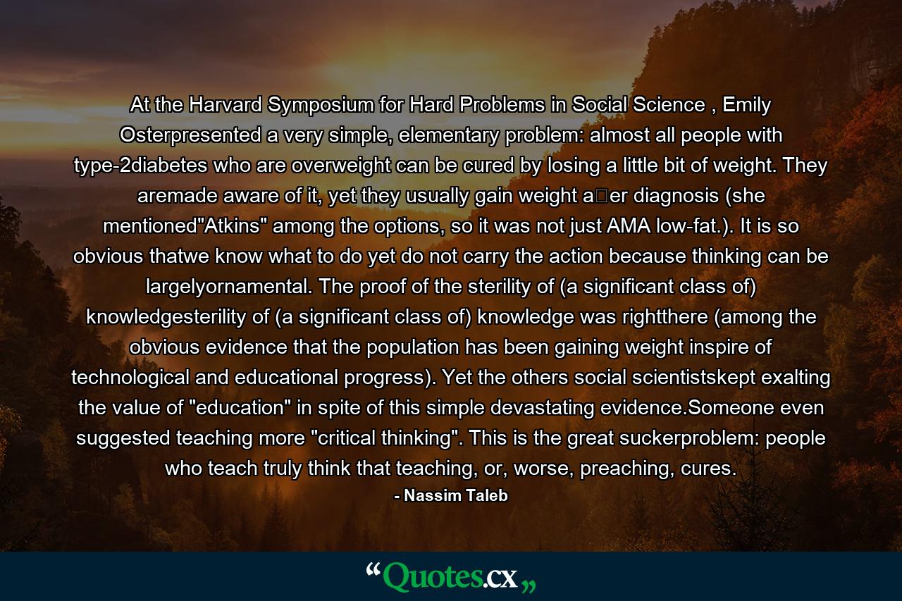 At the Harvard Symposium for Hard Problems in Social Science , Emily Osterpresented a very simple, elementary problem: almost all people with type-2diabetes who are overweight can be cured by losing a little bit of weight. They aremade aware of it, yet they usually gain weight a�er diagnosis (she mentioned