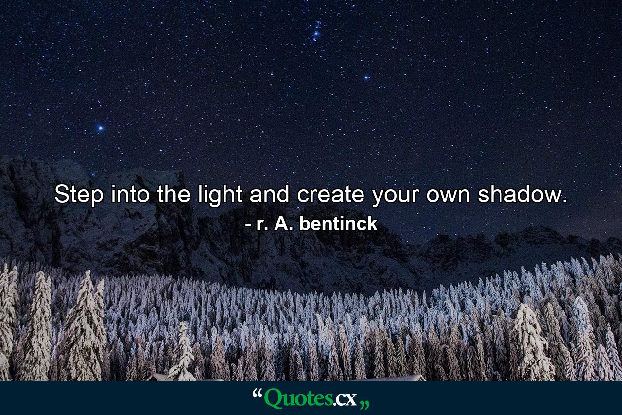 Step into the light and create your own shadow. - Quote by r. A. bentinck