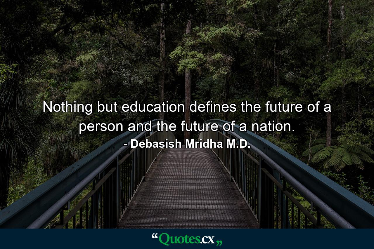 Nothing but education defines the future of a person and the future of a nation. - Quote by Debasish Mridha M.D.