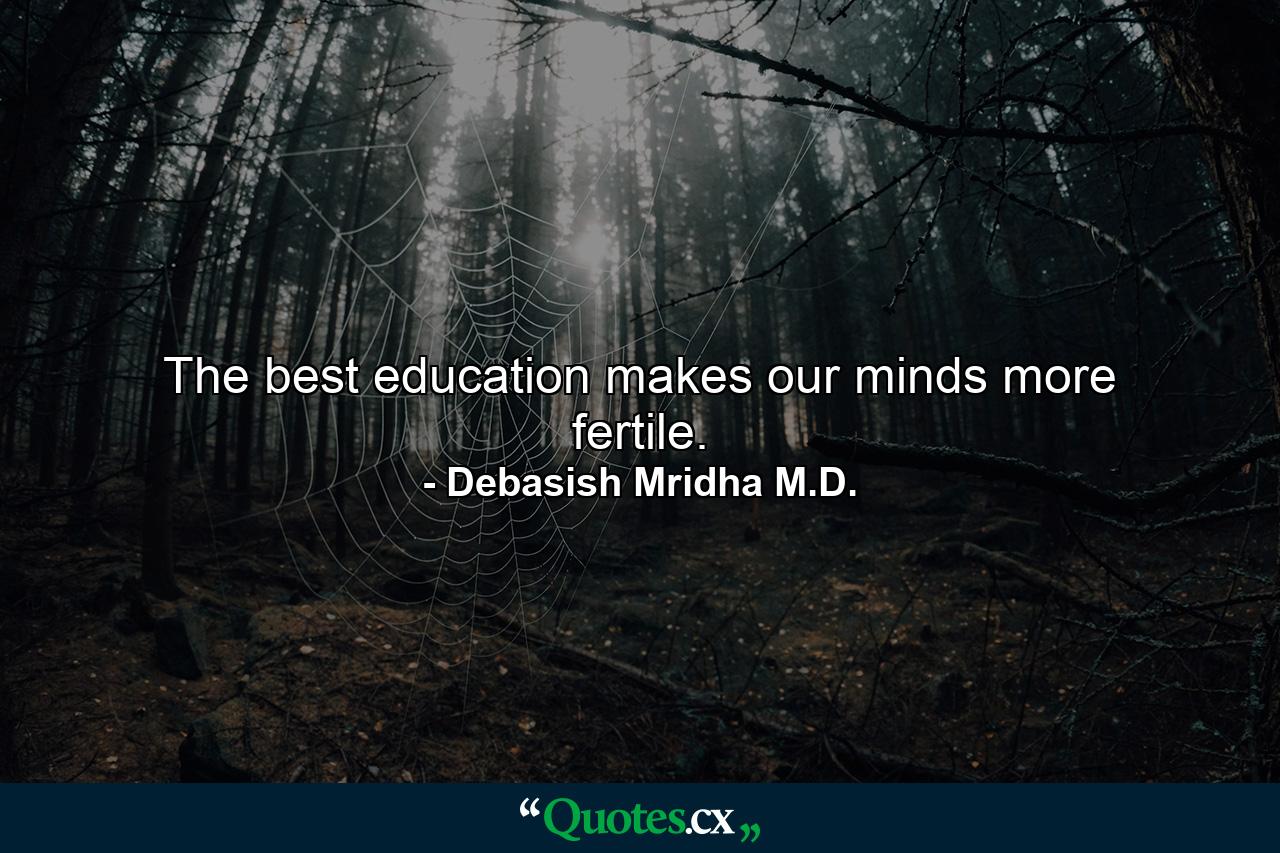 The best education makes our minds more fertile. - Quote by Debasish Mridha M.D.