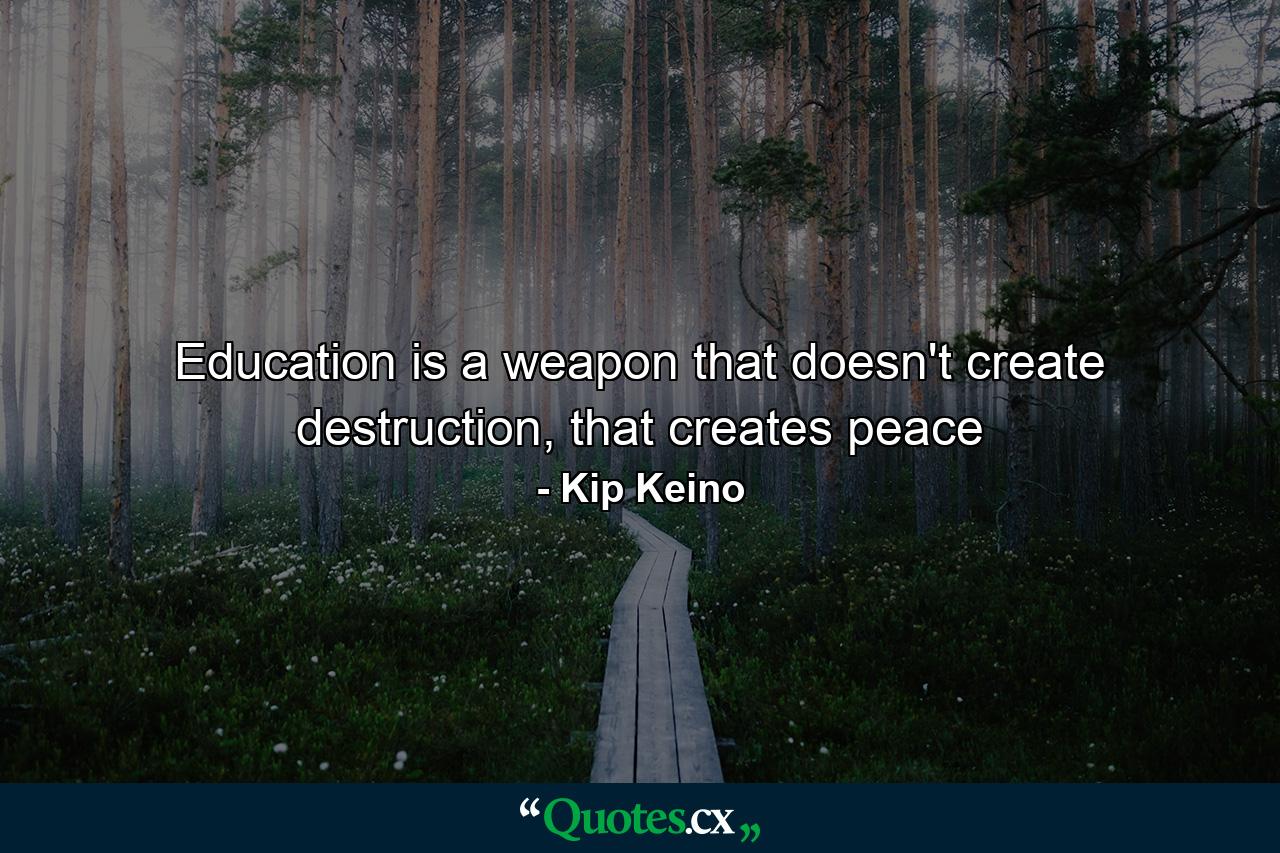 Education is a weapon that doesn't create destruction, that creates peace - Quote by Kip Keino