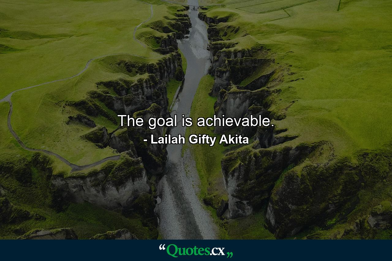 The goal is achievable. - Quote by Lailah Gifty Akita