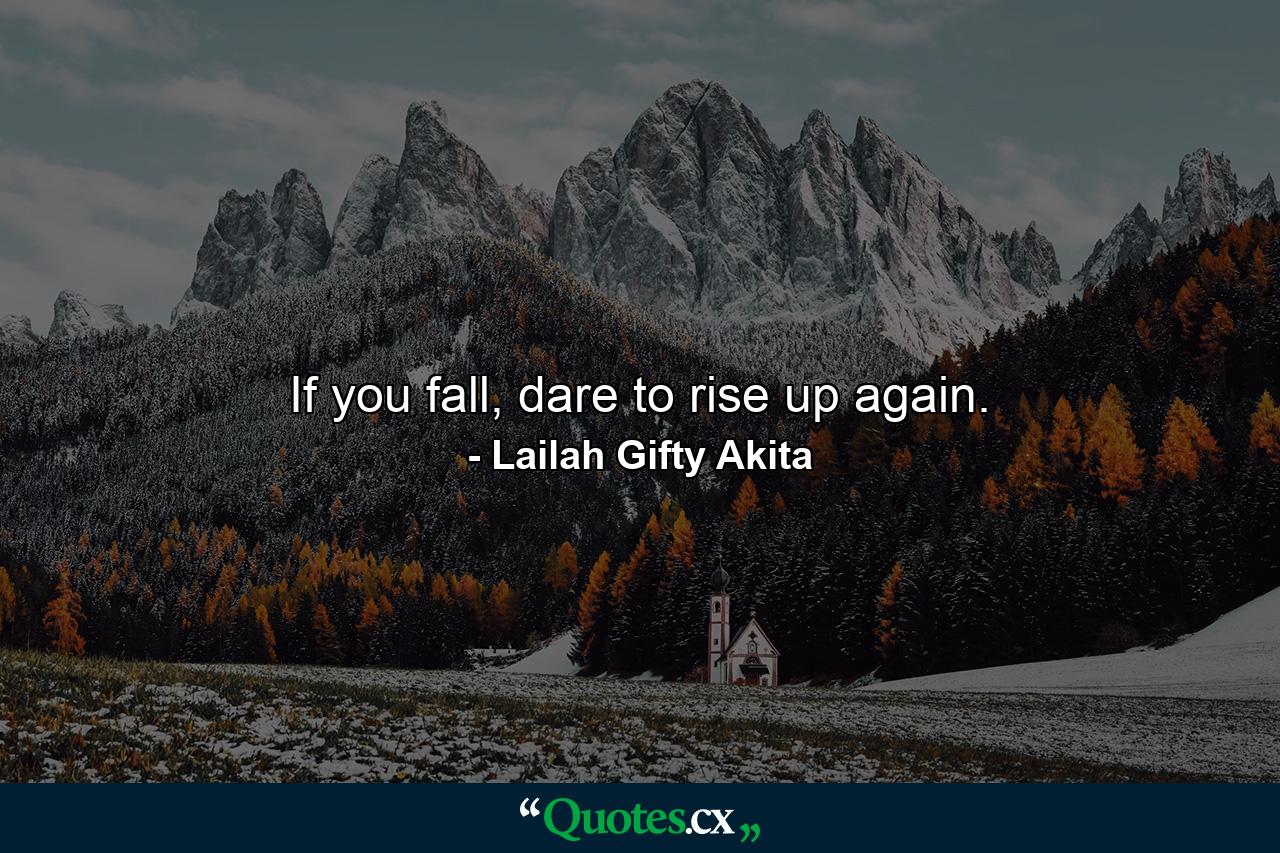 If you fall, dare to rise up again. - Quote by Lailah Gifty Akita