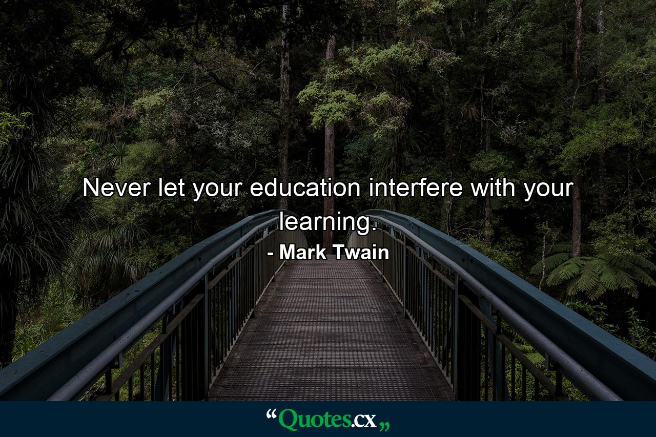 Never let your education interfere with your learning. - Quote by Mark Twain