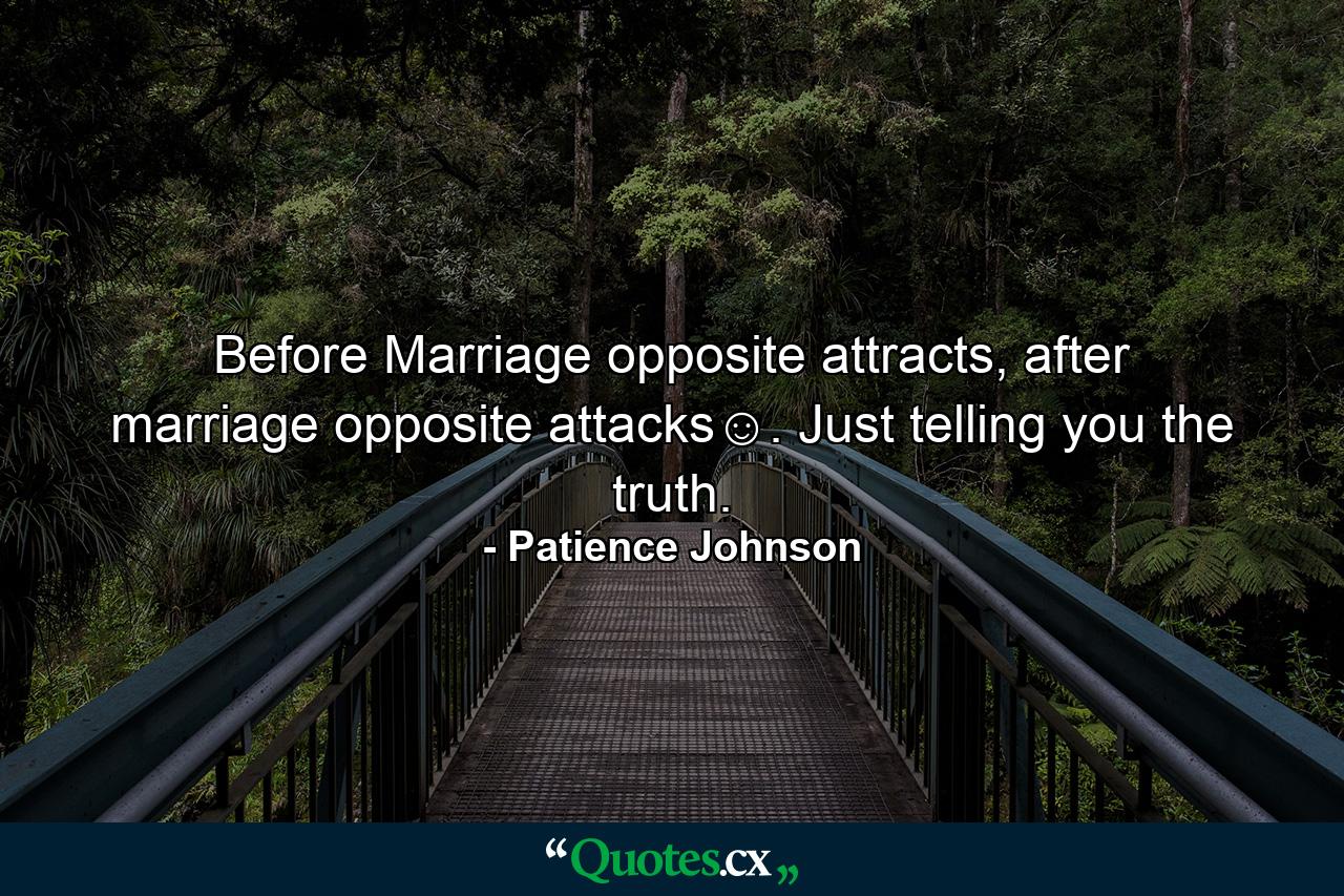 Before Marriage opposite attracts, after marriage opposite attacks☺. Just telling you the truth. - Quote by Patience Johnson