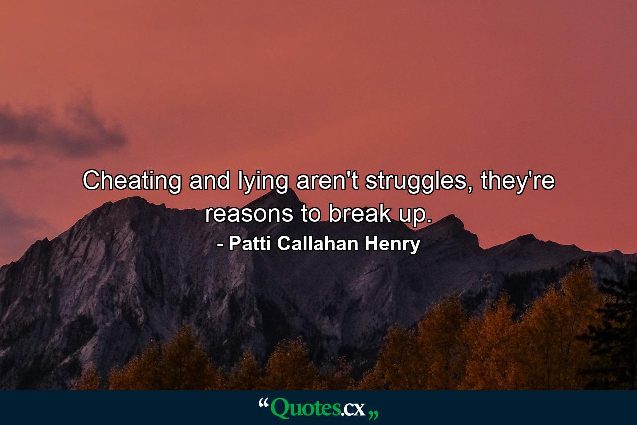 Cheating and lying aren't struggles, they're reasons to break up. - Quote by Patti Callahan Henry