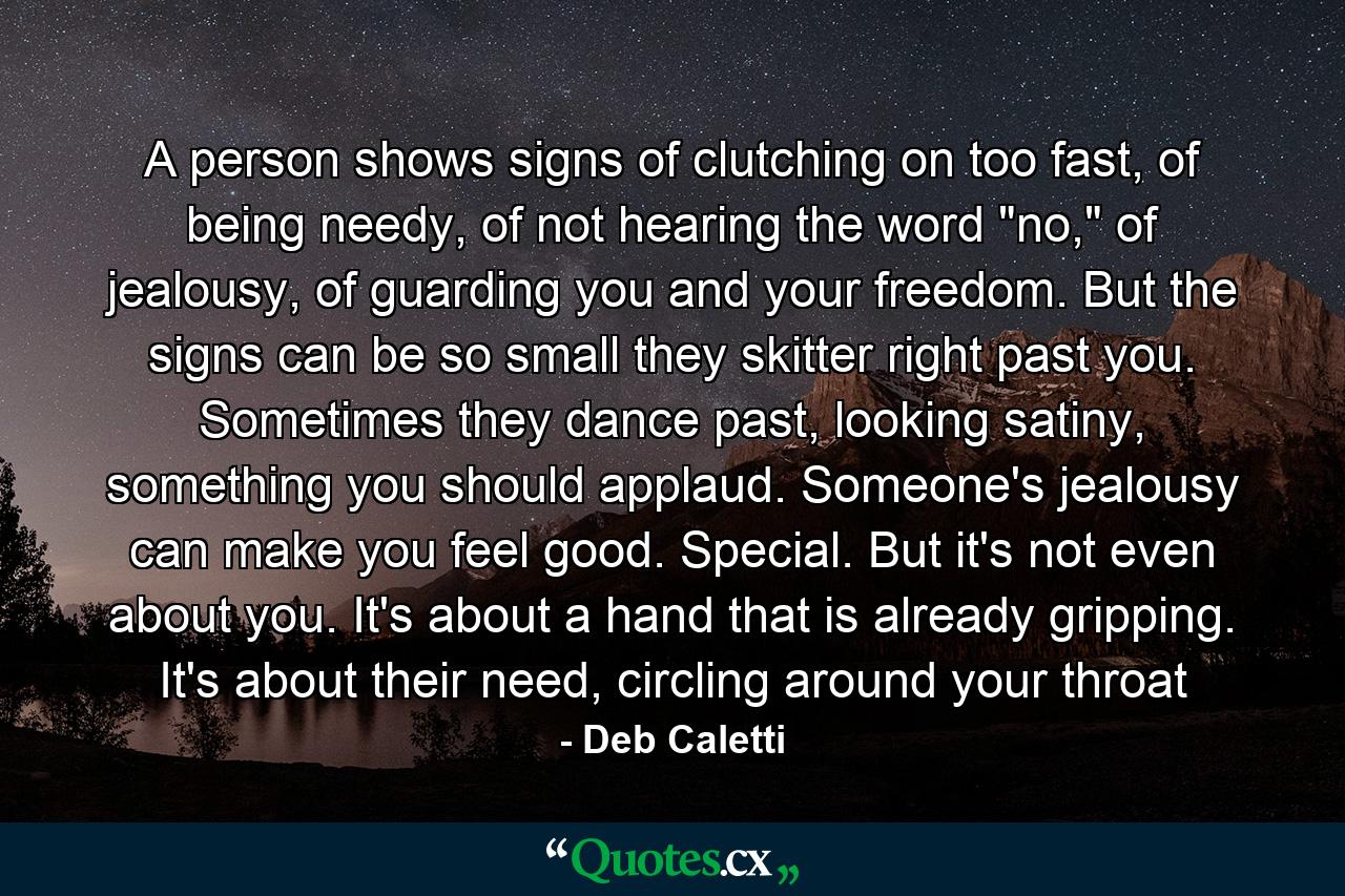 A person shows signs of clutching on too fast, of being needy, of not hearing the word 