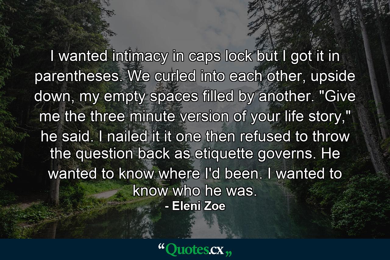 I wanted intimacy in caps lock but I got it in parentheses. We curled into each other, upside down, my empty spaces filled by another. 