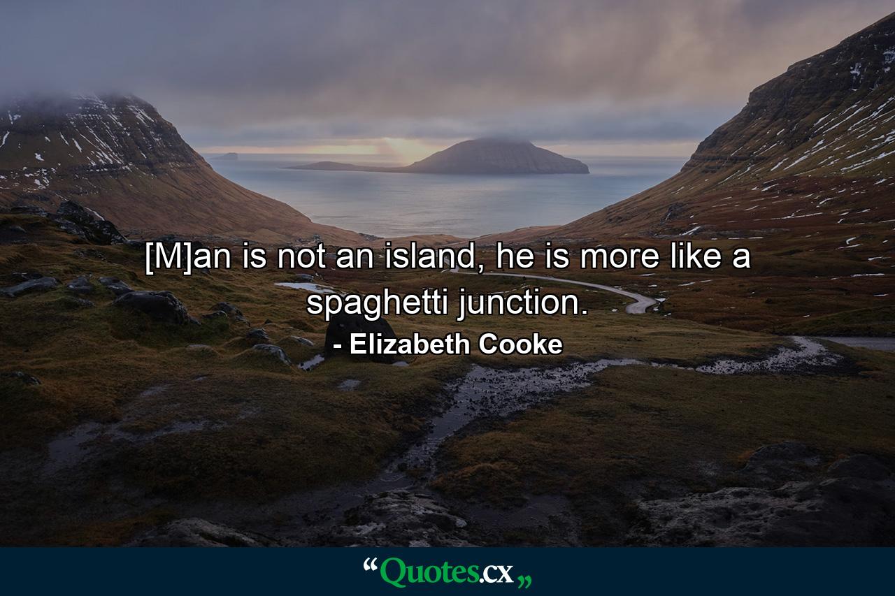 [M]an is not an island, he is more like a spaghetti junction. - Quote by Elizabeth Cooke