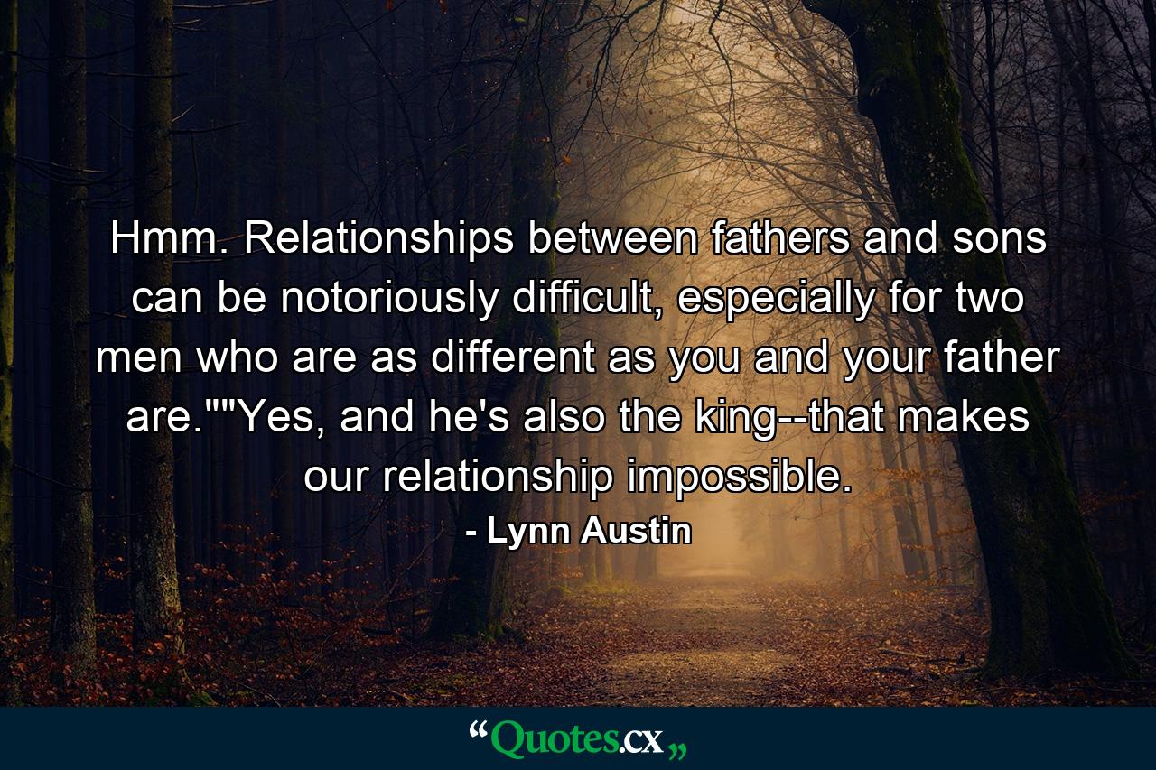 Hmm. Relationships between fathers and sons can be notoriously difficult, especially for two men who are as different as you and your father are.