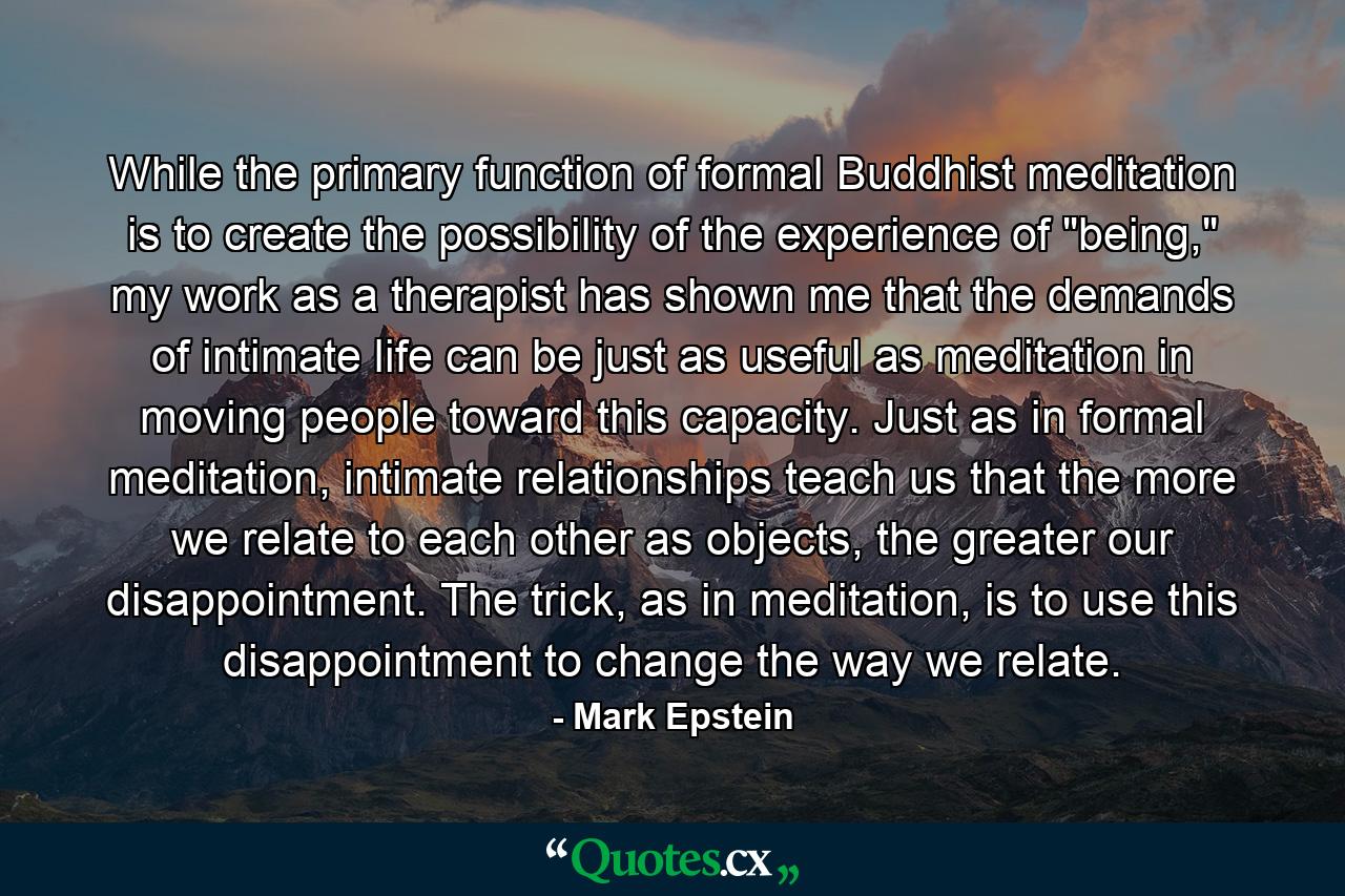 While the primary function of formal Buddhist meditation is to create the possibility of the experience of 