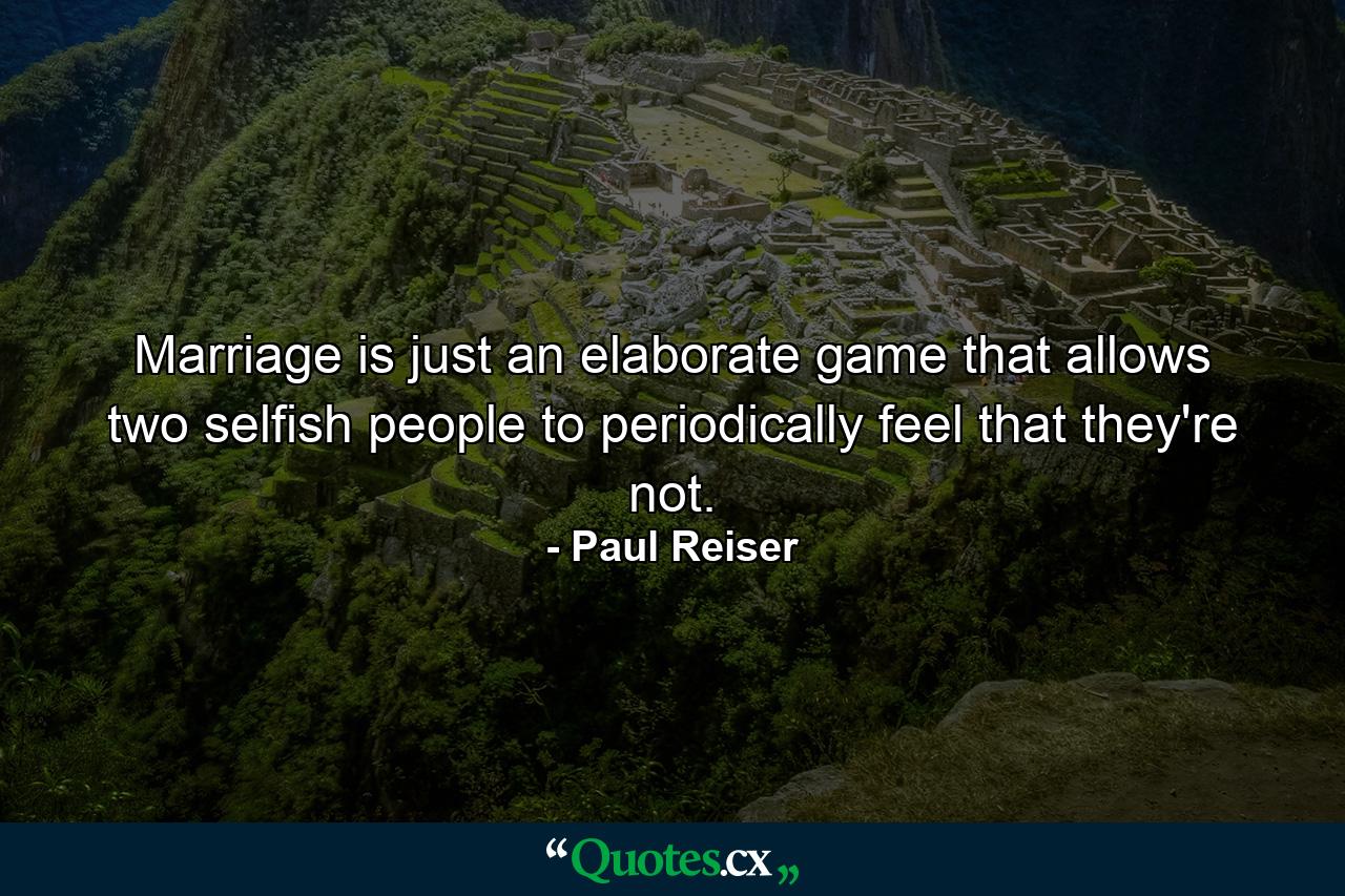 Marriage is just an elaborate game that allows two selfish people to periodically feel that they're not. - Quote by Paul Reiser