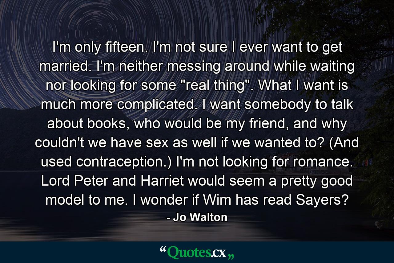 I'm only fifteen. I'm not sure I ever want to get married. I'm neither messing around while waiting nor looking for some 